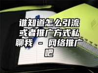 誰(shuí)知道怎么引流或者推廣方式私聊我 - 網(wǎng)絡(luò)推廣吧