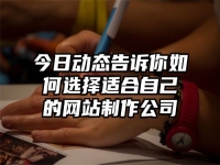 今日動態告訴你如何選擇適合自己的網站制作公司