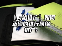 【網(wǎng)絡(luò)推廣】如何正確的進(jìn)行網(wǎng)絡(luò)推廣?