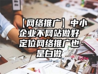 【網(wǎng)絡(luò)推廣】中小企業(yè)不網(wǎng)站做好定位網(wǎng)絡(luò)推廣也是白做