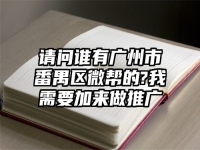 請(qǐng)問誰有廣州市番禺區(qū)微幫的?我需要加來做推廣