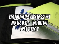 深圳網站建設公司哪家好？該如何選擇呢？