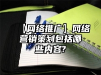 【網(wǎng)絡(luò)推廣】網(wǎng)絡(luò)營銷策劃包括哪些內(nèi)容?