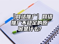 【網(wǎng)絡(luò)推廣】網(wǎng)絡(luò)推廣不穩(wěn)定的原因是什么?